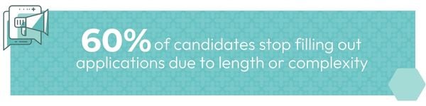 60% of candidates stop filling out applications due to length or complexity